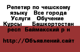 Репетир по чешскому языку - Все города Услуги » Обучение. Курсы   . Башкортостан респ.,Баймакский р-н